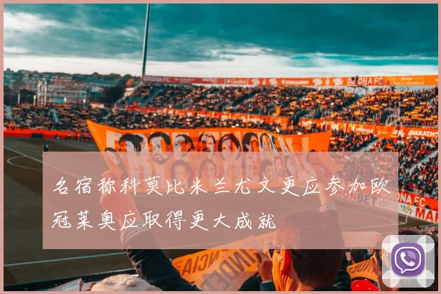 名宿称科莫比米兰尤文更应参加欧冠莱奥应取得更大成就