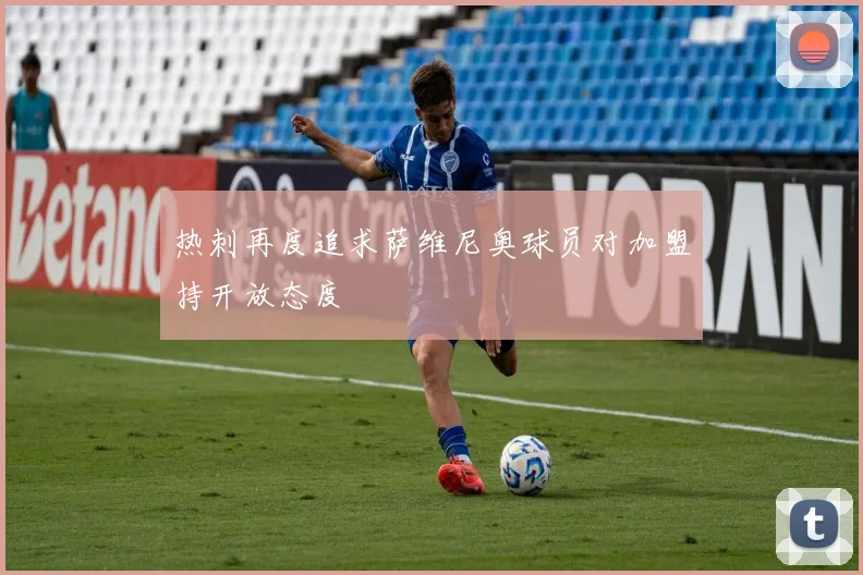 热刺再度追求萨维尼奥球员对加盟持开放态度