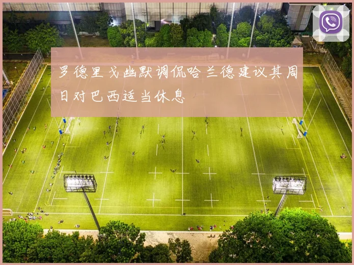 罗德里戈幽默调侃哈兰德建议其周日对巴西适当休息