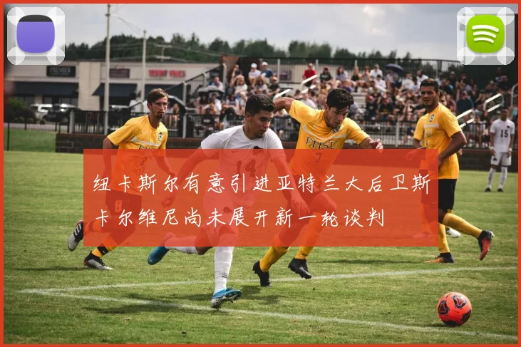 纽卡斯尔有意引进亚特兰大后卫斯卡尔维尼尚未展开新一轮谈判