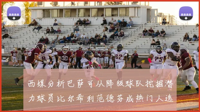 西媒分析巴萨可从降级球队挖掘潜力球员比尔希利范德芬成热门人选