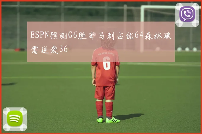 ESPN预测G6胜率马刺占优64森林狼需逆袭36