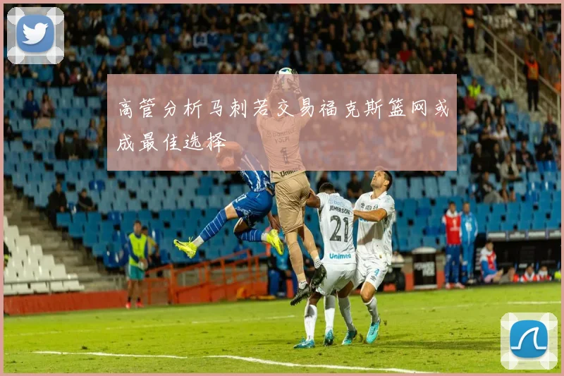 高管分析马刺若交易福克斯篮网或成最佳选择
