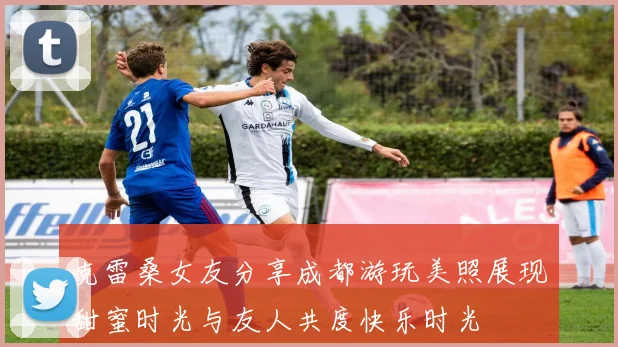 克雷桑女友分享成都游玩美照展现甜蜜时光与友人共度快乐时光