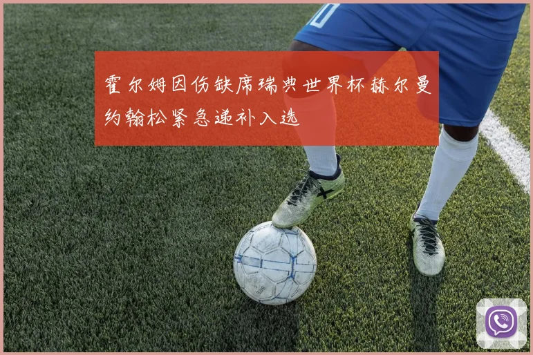 霍尔姆因伤缺席瑞典世界杯赫尔曼约翰松紧急递补入选
