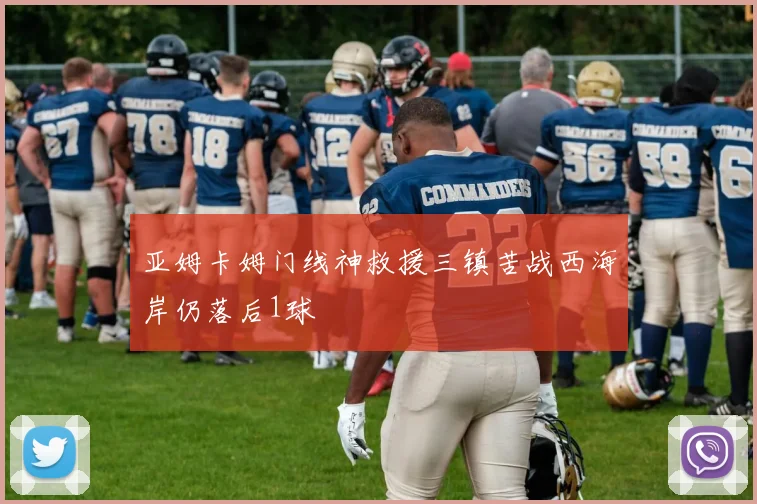 亚姆卡姆门线神救援三镇苦战西海岸仍落后1球