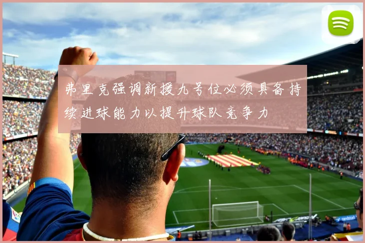 弗里克强调新援九号位必须具备持续进球能力以提升球队竞争力