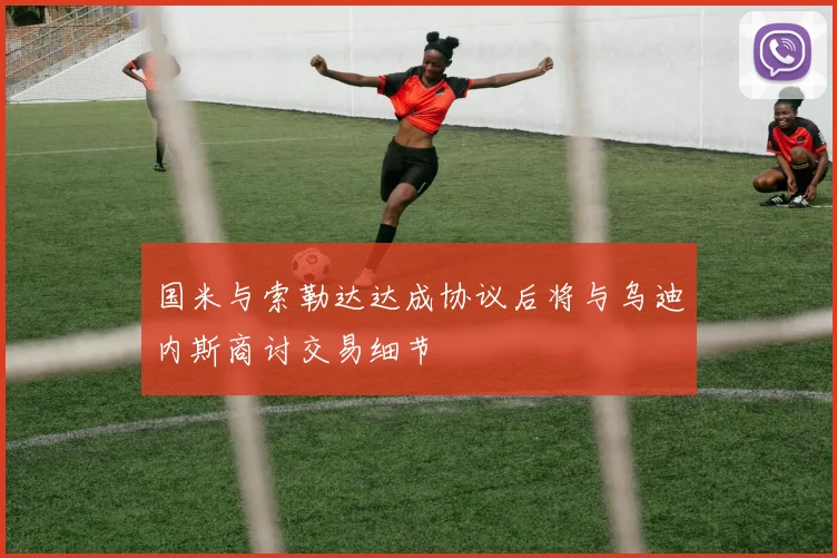 国米与索勒达达成协议后将与乌迪内斯商讨交易细节